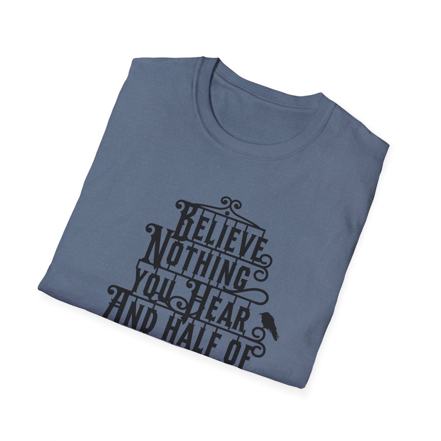 Believe Nothing You Hear Unisex Graphic T-Shirt