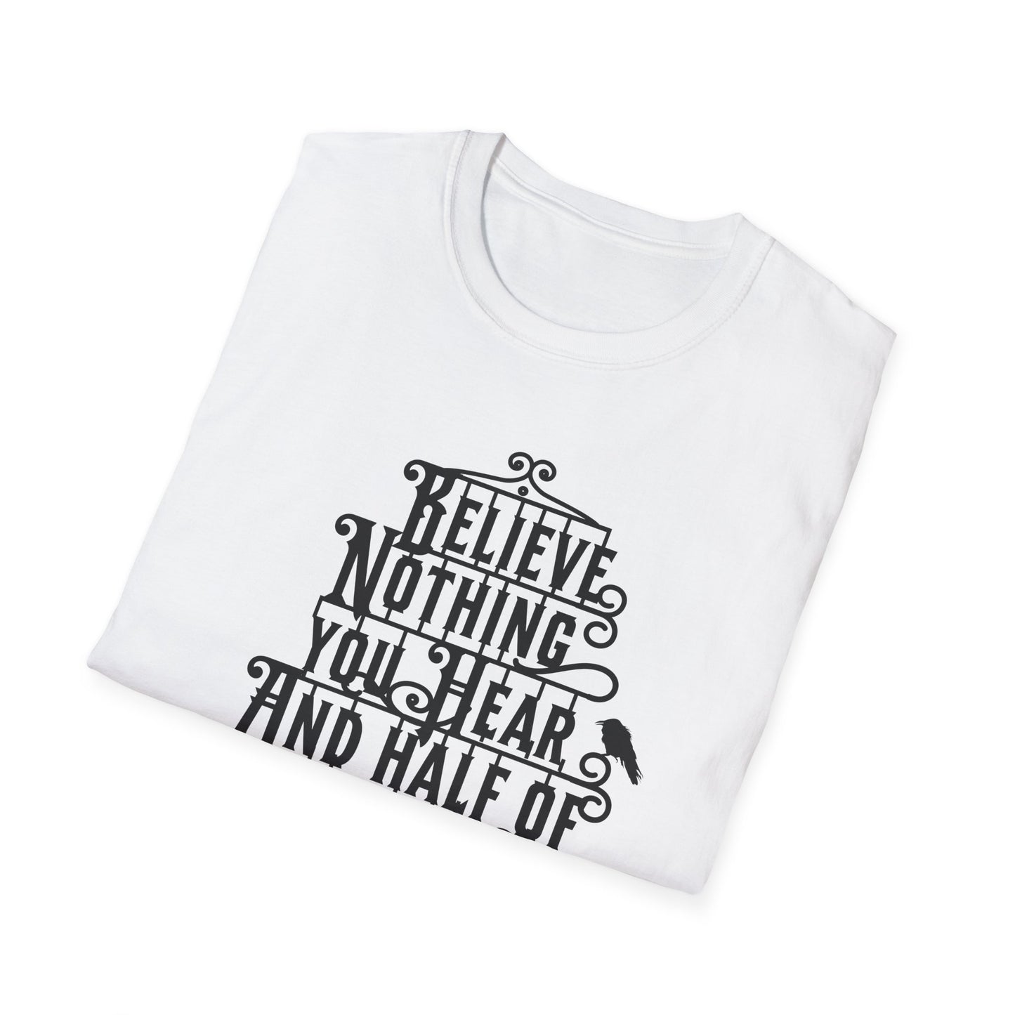 Believe Nothing You Hear Unisex Graphic T-Shirt