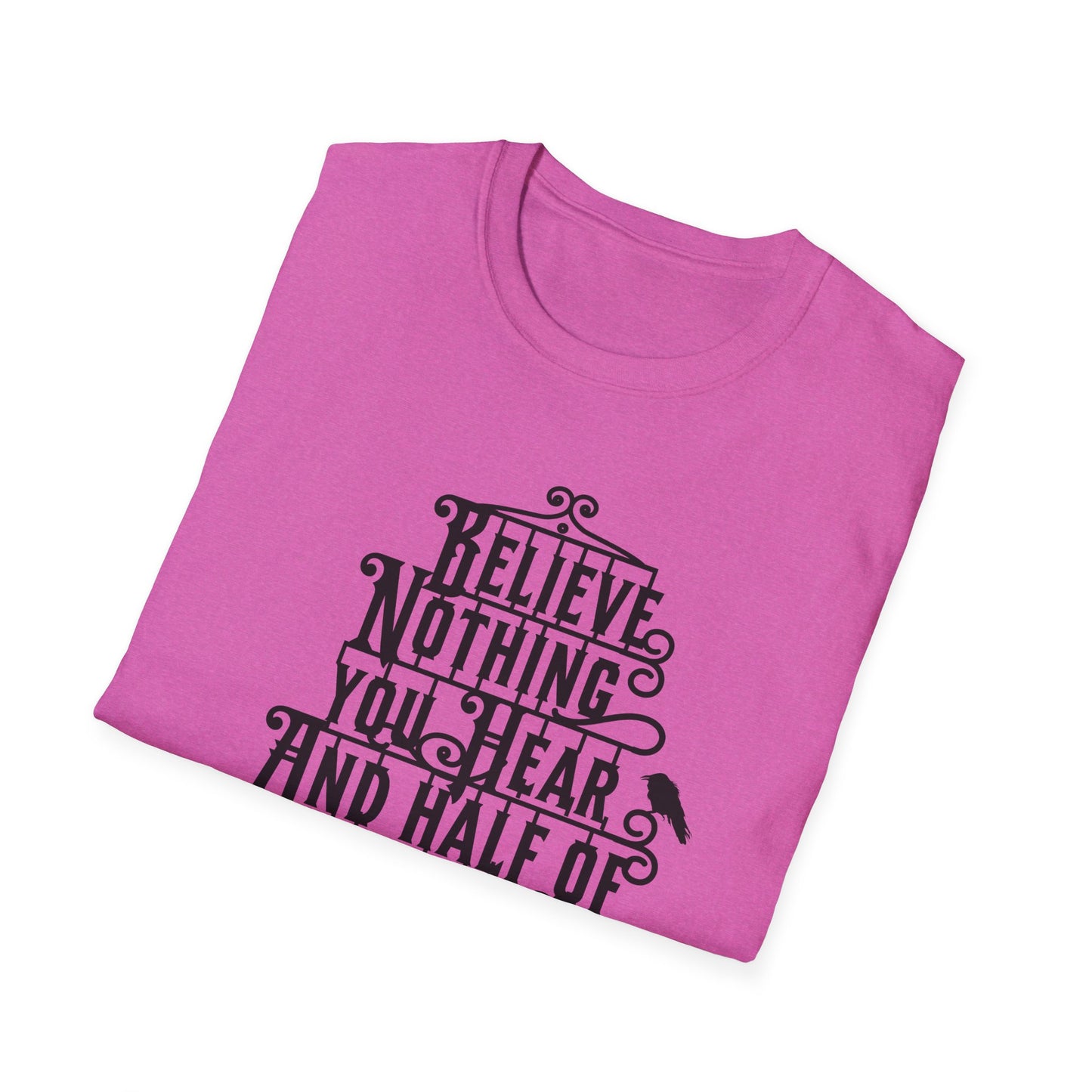 Believe Nothing You Hear Unisex Graphic T-Shirt