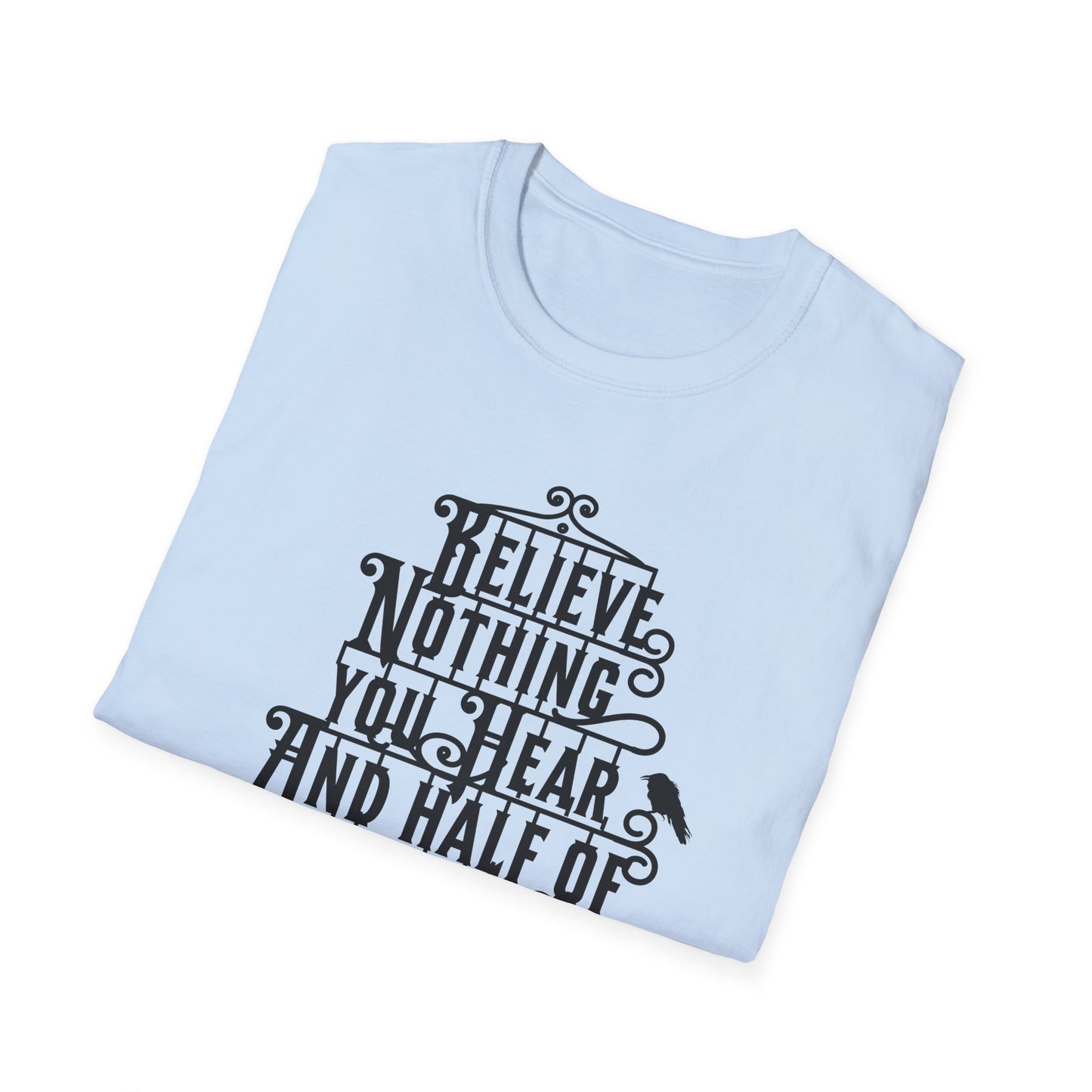 Believe Nothing You Hear Unisex Graphic T-Shirt