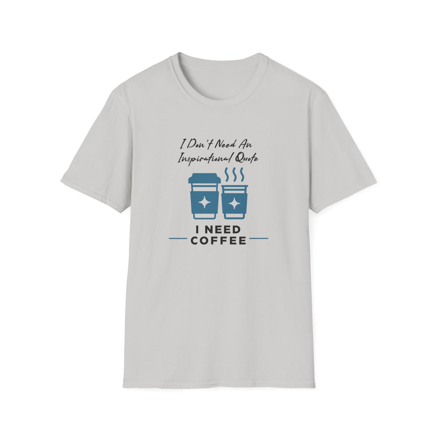 I Don’t Need an Inspirational Quote, I Need Coffee Unisex Graphic T-Shirt