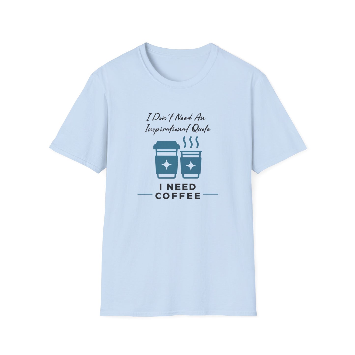 I Don’t Need an Inspirational Quote, I Need Coffee Unisex Graphic T-Shirt