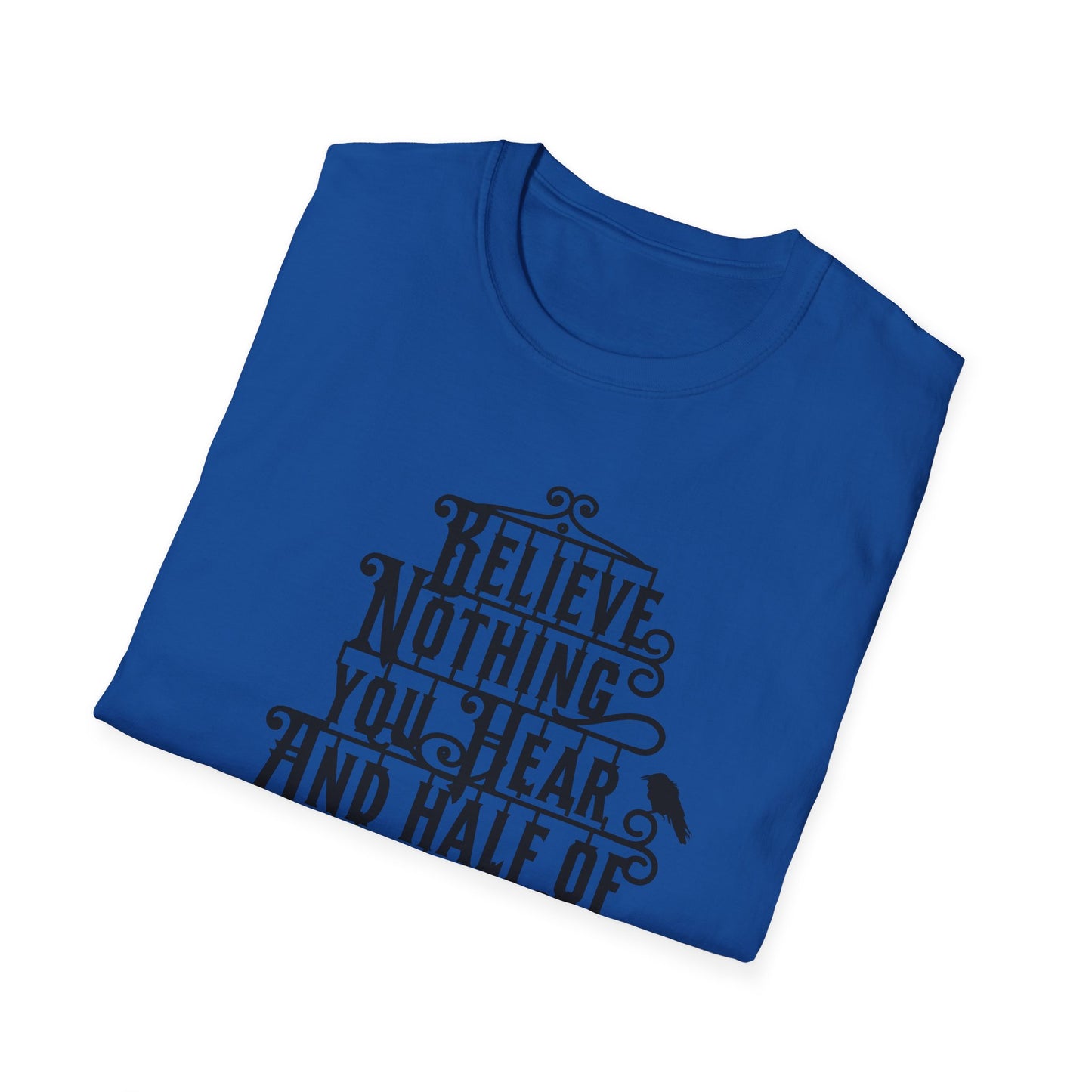 Believe Nothing You Hear Unisex Graphic T-Shirt