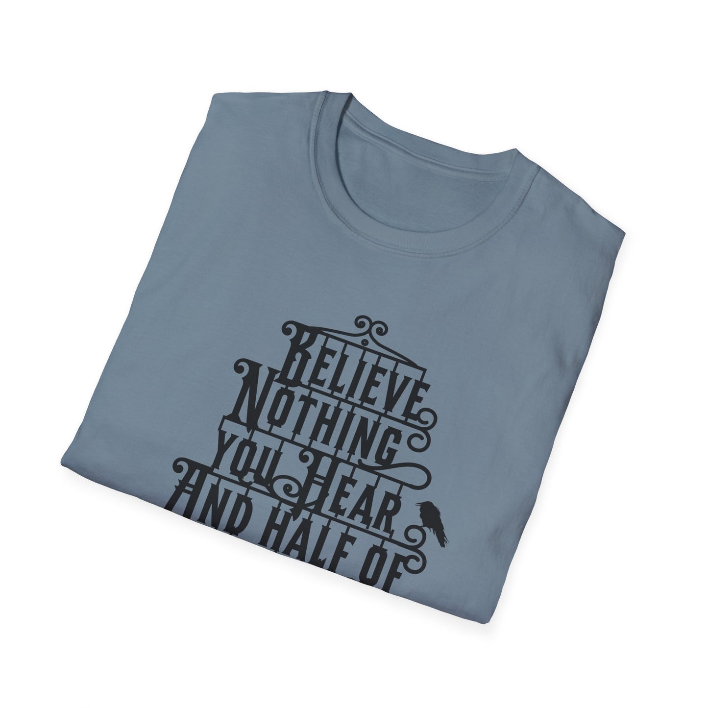 Believe Nothing You Hear Unisex Graphic T-Shirt