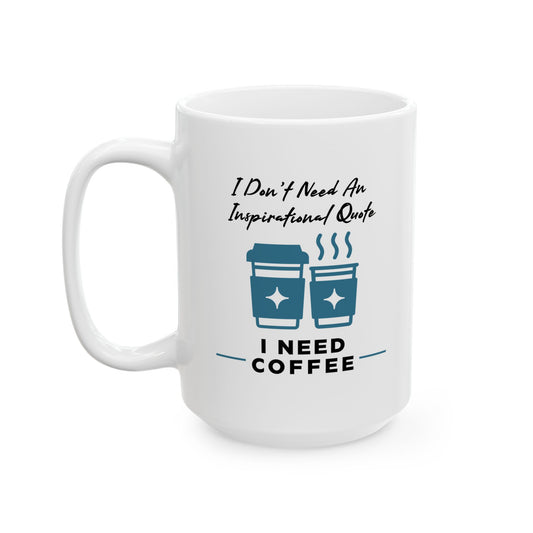 I Don’t Need An Inspirational Quote. I Need Coffee Ceramic Mug