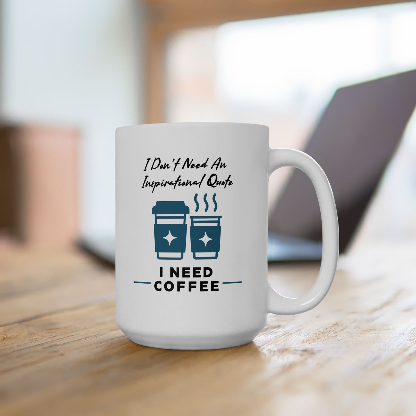 I Don’t Need An Inspirational Quote. I Need Coffee Ceramic Mug