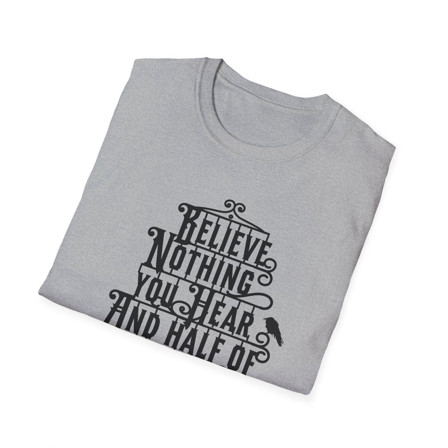Believe Nothing You Hear Unisex Graphic T-Shirt
