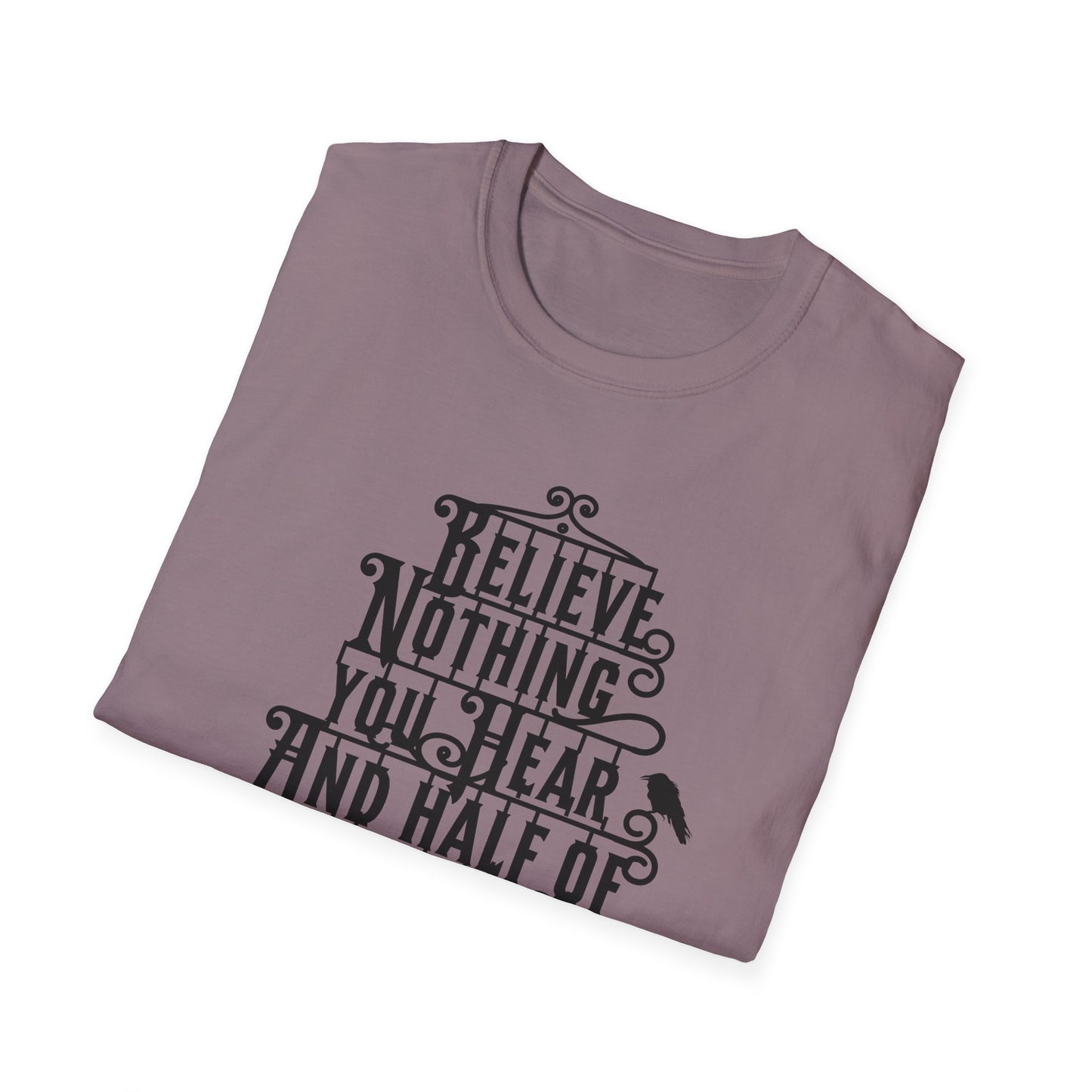 Believe Nothing You Hear Unisex Graphic T-Shirt