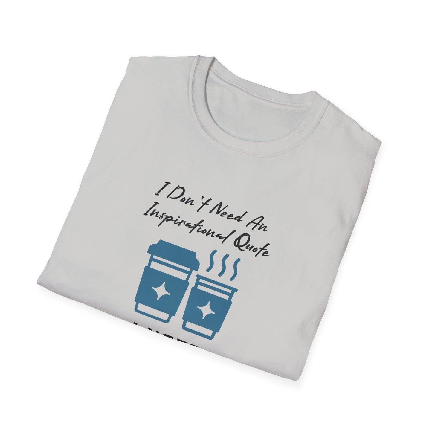 I Don’t Need an Inspirational Quote, I Need Coffee Unisex Graphic T-Shirt