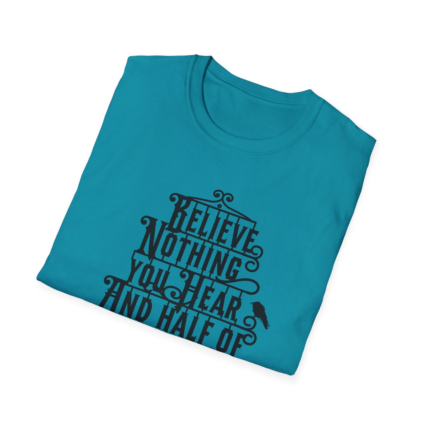 Believe Nothing You Hear Unisex Graphic T-Shirt