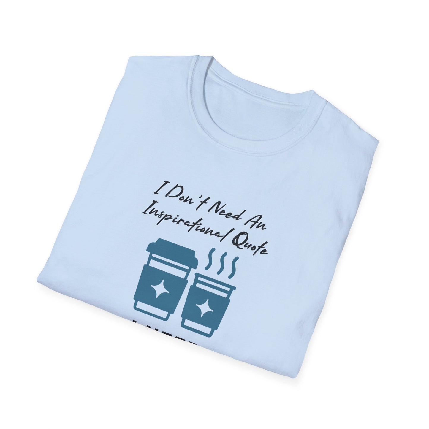 I Don’t Need an Inspirational Quote, I Need Coffee Unisex Graphic T-Shirt