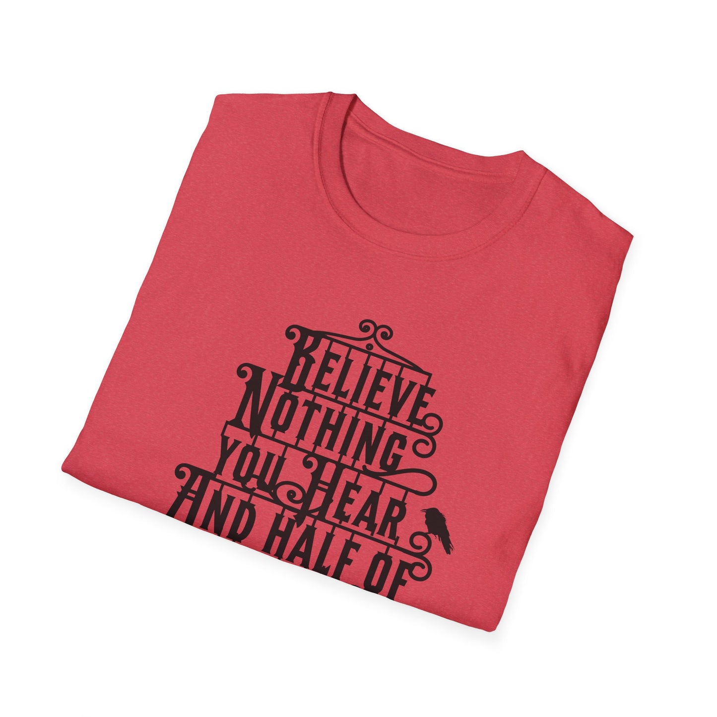 Believe Nothing You Hear Unisex Graphic T-Shirt