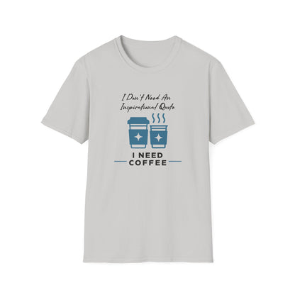 I Don’t Need an Inspirational Quote, I Need Coffee Unisex Graphic T-Shirt