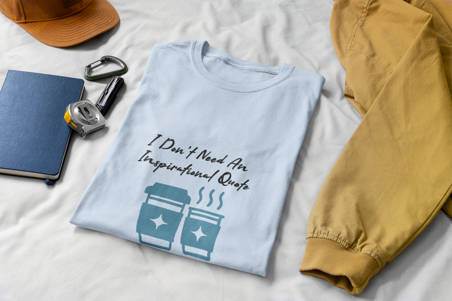 I Don’t Need an Inspirational Quote, I Need Coffee Unisex Graphic T-Shirt